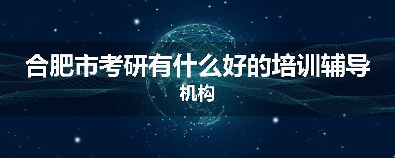 合肥市考研有什么好的培训辅导机构