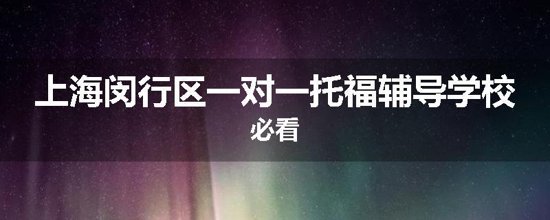 上海闵行区一对一托福辅导学校必看