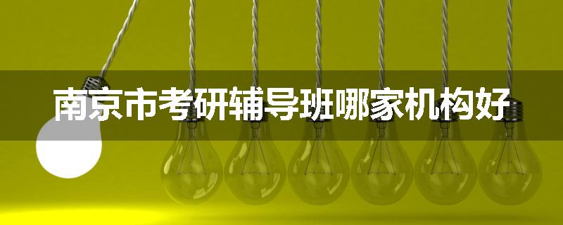 南京市考研辅导班哪家机构好