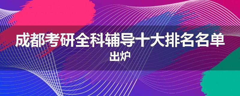 成都考研全科辅导十大排名名单出炉