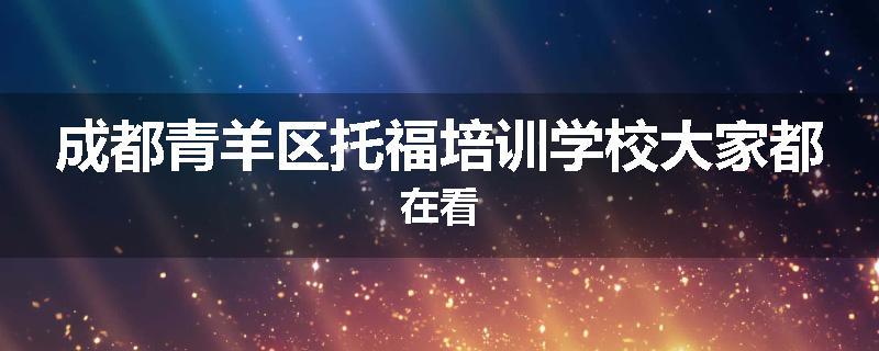 成都青羊区托福培训学校大家都在看