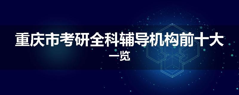 重庆市考研全科辅导机构前十大一览