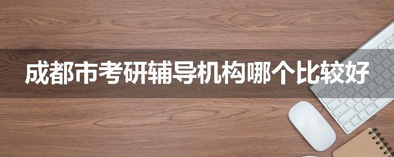 成都市考研辅导机构哪个比较好