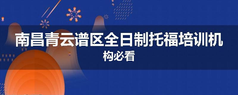 南昌青云谱区全日制托福培训机构必看