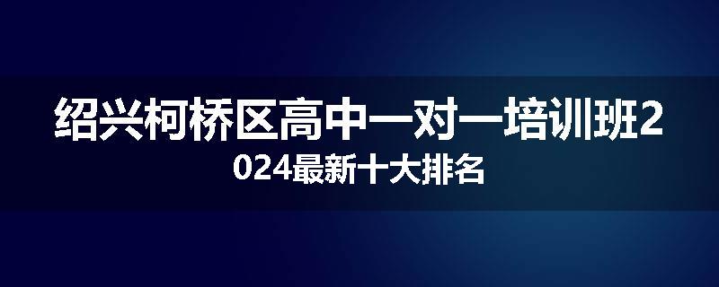 绍兴柯桥区高中一对一培训班2024最新十大排名