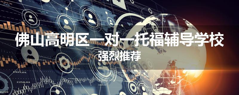 佛山高明区一对一托福辅导学校强烈推荐