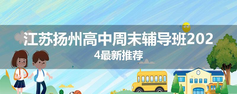 江苏扬州高中周末辅导班2024最新推荐
