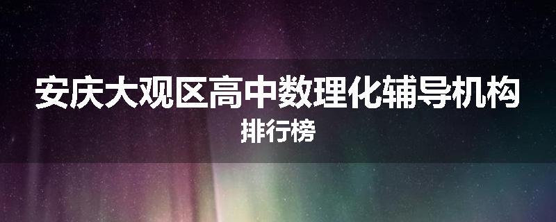 安庆大观区高中数理化辅导机构排行榜
