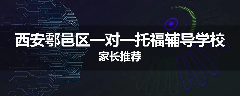 西安鄠邑区一对一托福辅导学校家长推荐