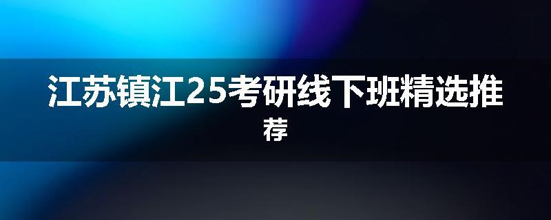 江苏镇江25考研线下班精选推荐