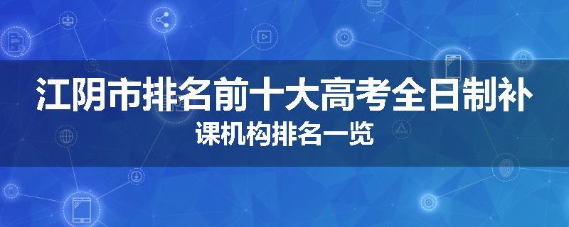 江阴市排名前十大高考全日制补课机构排名一览