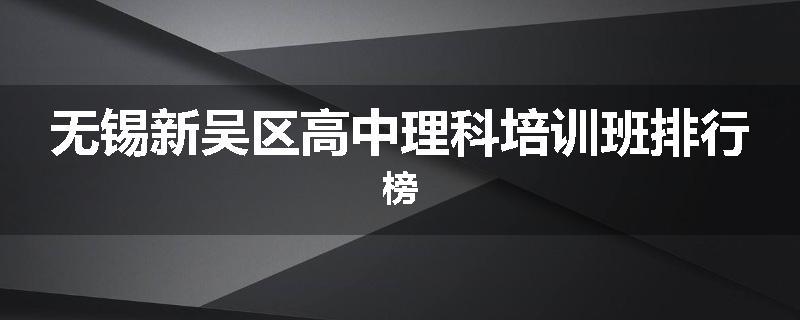 无锡新吴区高中理科培训班排行榜