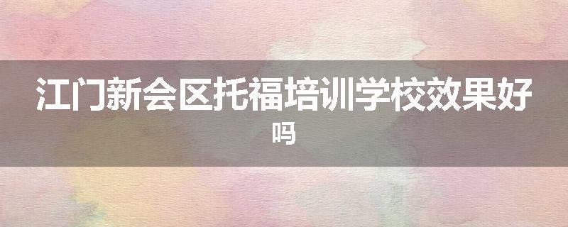 江门新会区托福培训学校效果好吗