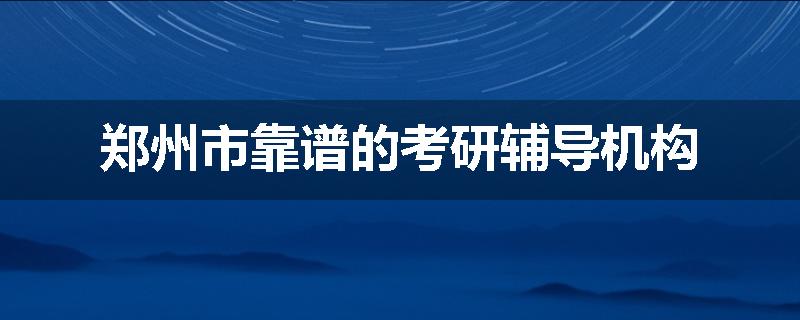 郑州市靠谱的考研辅导机构