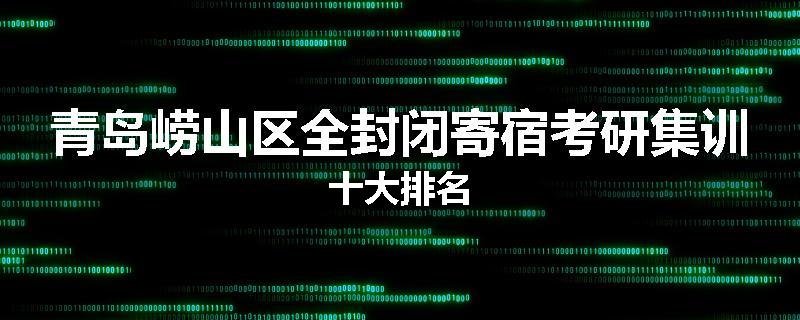青岛崂山区全封闭寄宿考研集训十大排名