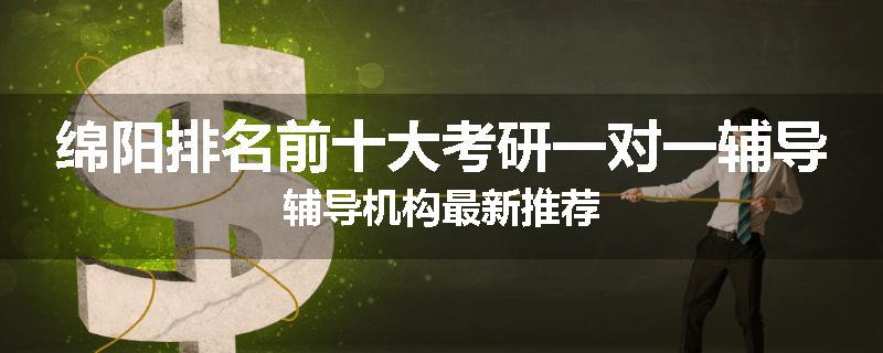 绵阳排名前十大考研一对一辅导辅导机构最新推荐