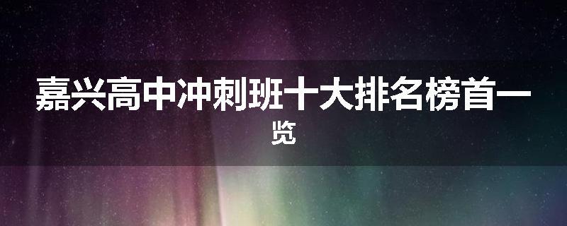 嘉兴高中冲刺班十大排名榜首一览