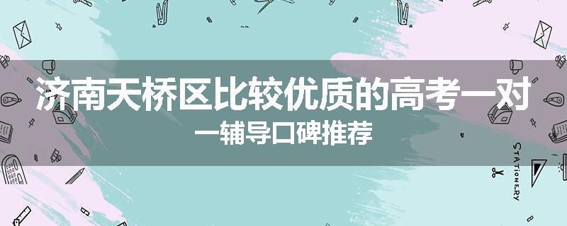 济南天桥区比较优质的高考一对一辅导口碑推荐