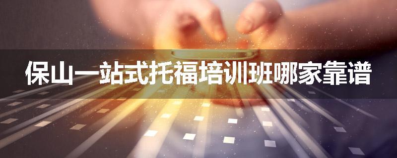 保山一站式托福培训班哪家靠谱