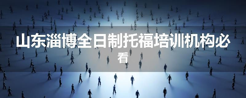 山东淄博全日制托福培训机构必看