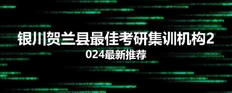 银川贺兰县最佳考研集训机构2024最新推荐