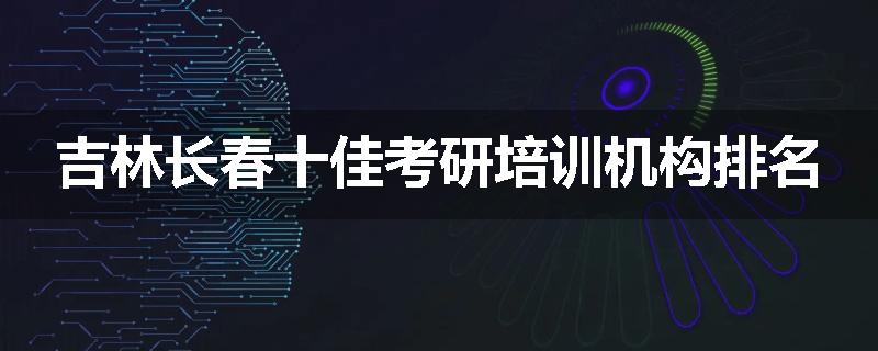 吉林长春十佳考研培训机构排名