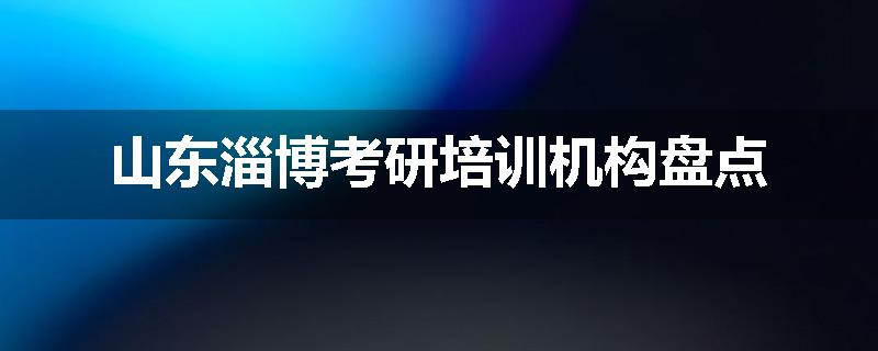 山东淄博考研培训机构盘点
