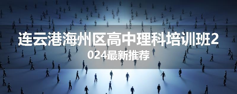 连云港海州区高中理科培训班2024最新推荐