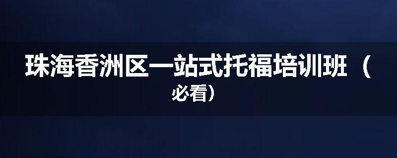 珠海香洲区一站式托福培训班（必看）