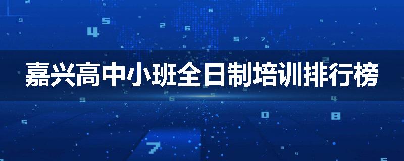 嘉兴高中小班全日制培训排行榜