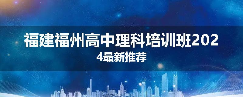福建福州高中理科培训班2024最新推荐