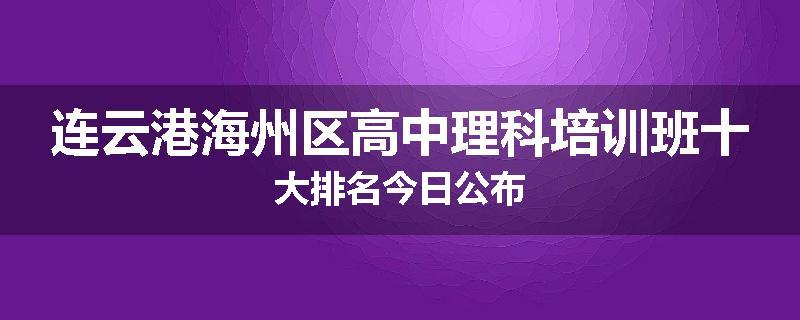 连云港海州区高中理科培训班十大排名今日公布