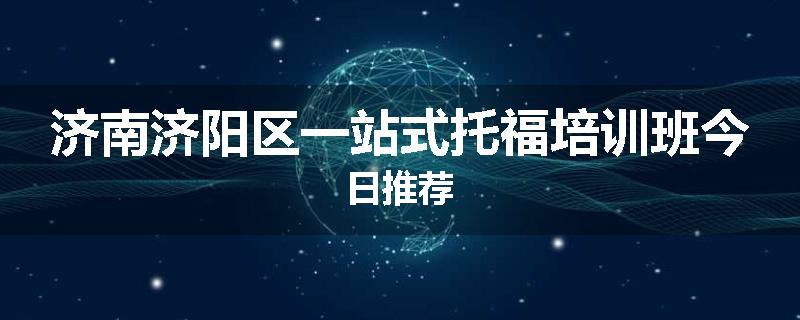 济南济阳区一站式托福培训班今日推荐