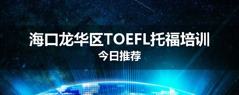 海口龙华区TOEFL托福培训今日推荐