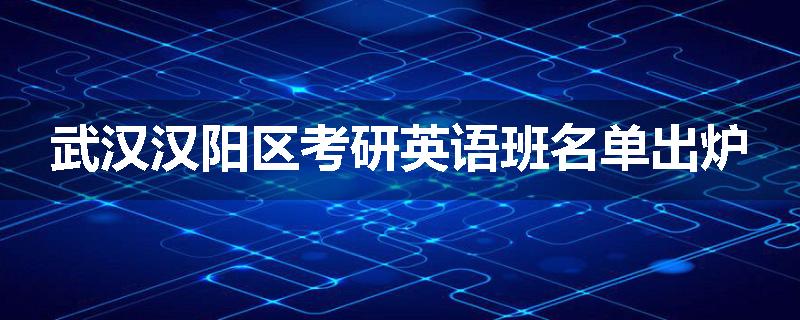 武汉汉阳区考研英语班名单出炉