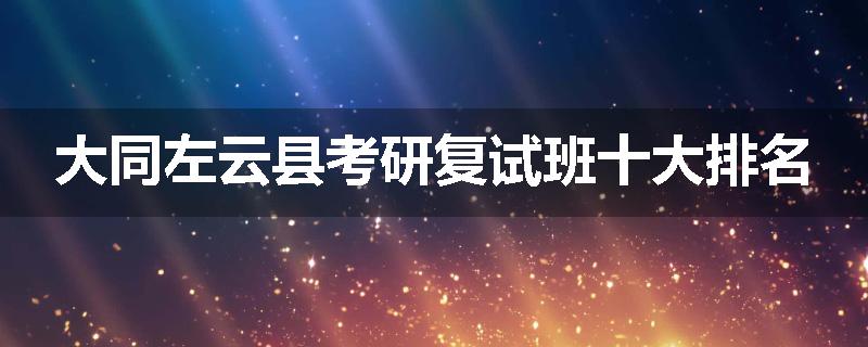 大同左云县考研复试班十大排名