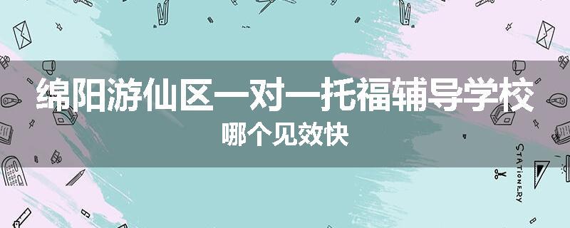 绵阳游仙区一对一托福辅导学校哪个见效快