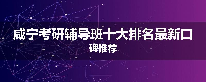 咸宁考研辅导班十大排名最新口碑推荐