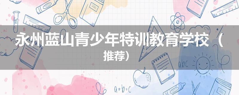 永州蓝山青少年特训教育学校（推荐）