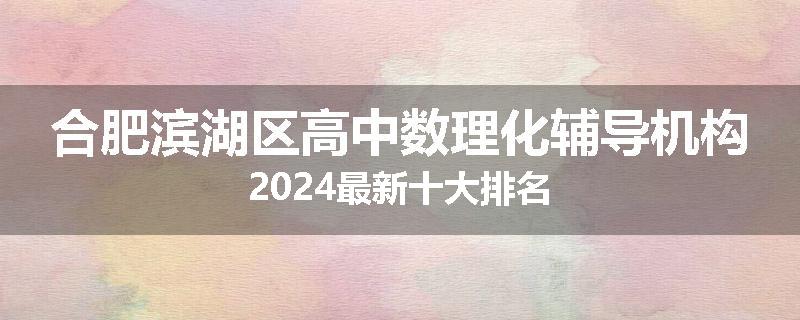 合肥滨湖区高中数理化辅导机构2024最新十大排名