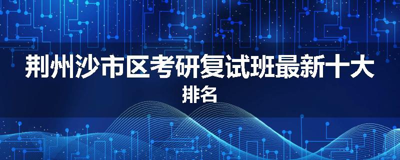 荆州沙市区考研复试班最新十大排名