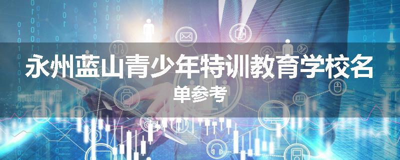 永州蓝山青少年特训教育学校名单参考