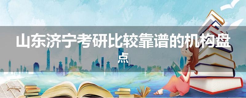 山东济宁考研比较靠谱的机构盘点