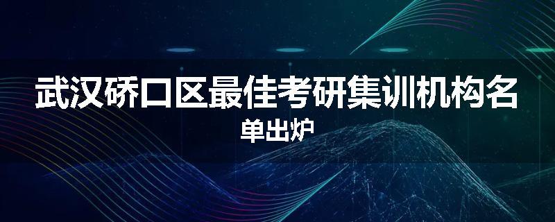 武汉硚口区最佳考研集训机构名单出炉