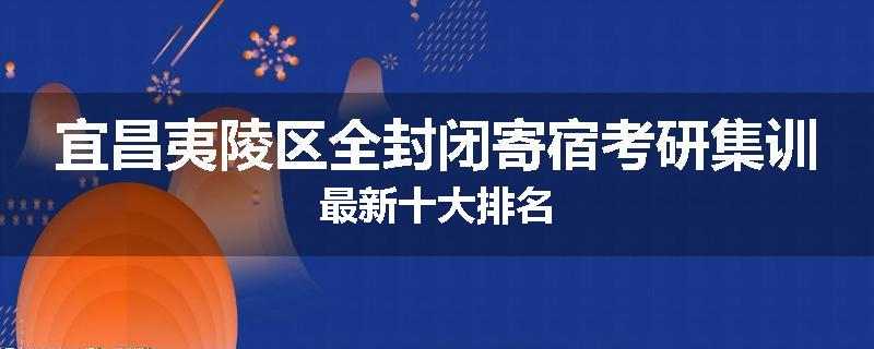 宜昌夷陵区全封闭寄宿考研集训最新十大排名