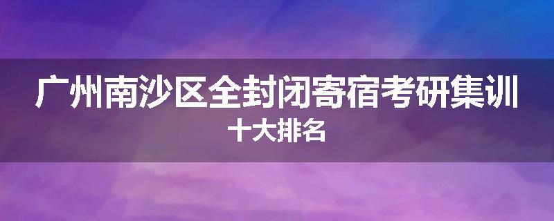 广州南沙区全封闭寄宿考研集训十大排名