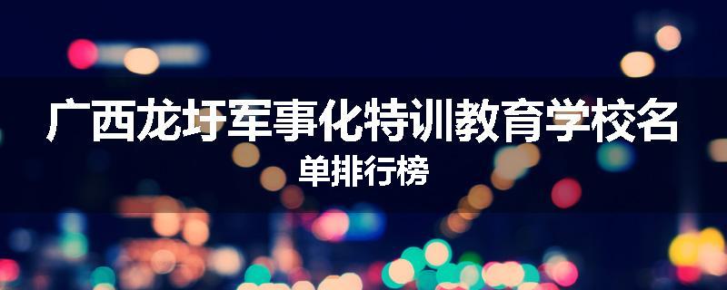 广西龙圩军事化特训教育学校名单排行榜