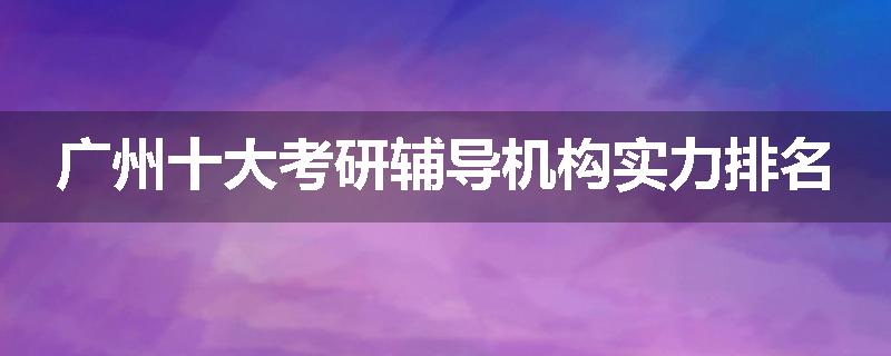 广州十大考研辅导机构实力排名