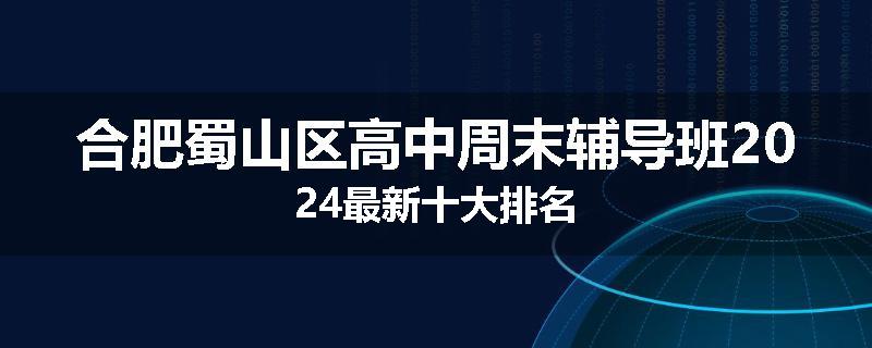 合肥蜀山区高中周末辅导班2024最新十大排名