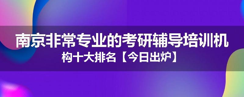 南京非常专业的考研辅导培训机构十大排名【今日出炉】